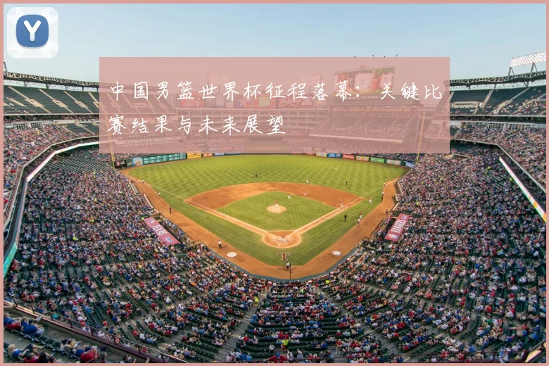 中国男篮世界杯征程落幕：关键比赛结果与未来展望