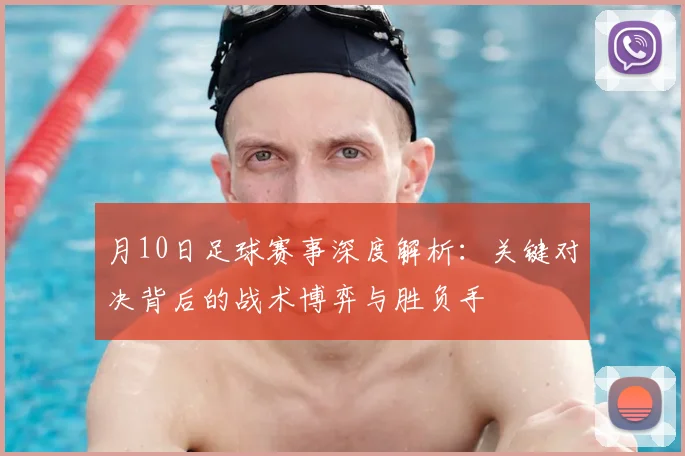 月10日足球赛事深度解析：关键对决背后的战术博弈与胜负手