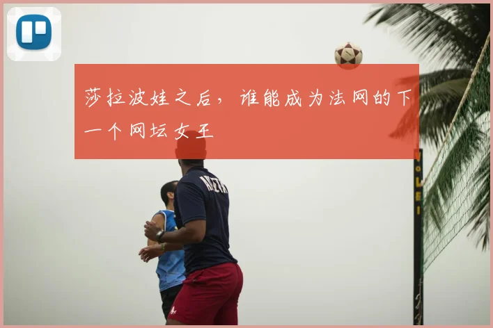 莎拉波娃之后，谁能成为法网的下一个网坛女王