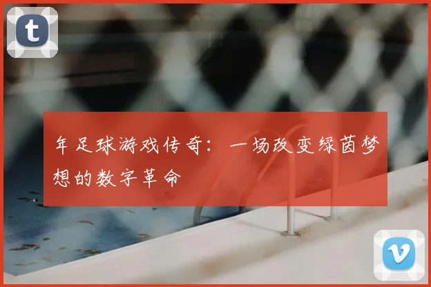 年足球游戏传奇:一场改变绿茵梦想的数字革命