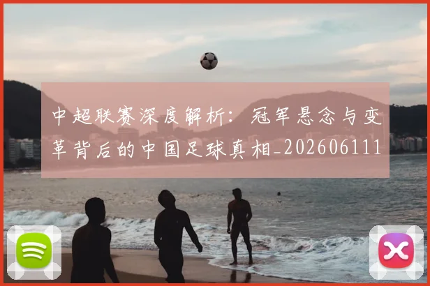 中超联赛深度解析:冠军悬念与变革背后的中国足球真相_20260611141647