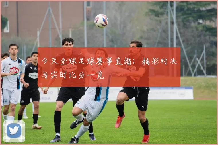 今天全球足球赛事直播：精彩对决与实时比分一览