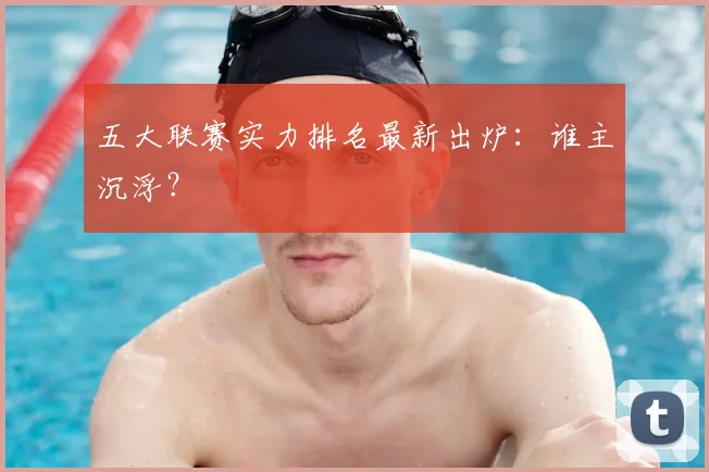 五大联赛实力排名最新出炉:谁主沉浮?