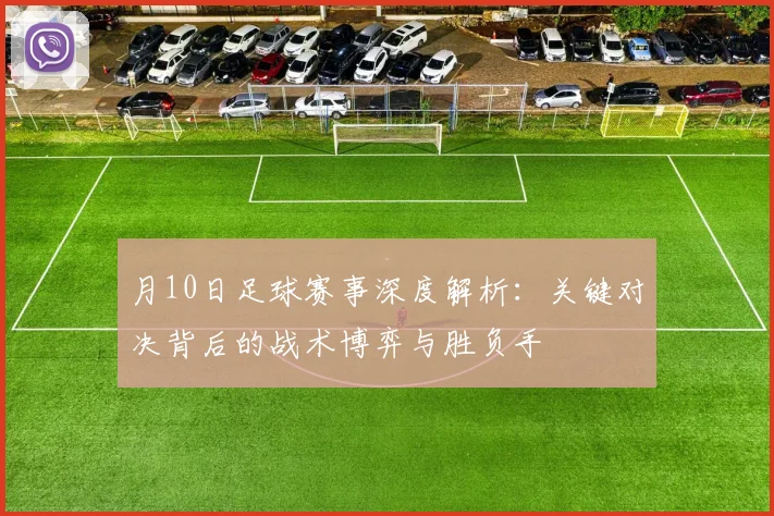 月10日足球赛事深度解析:关键对决背后的战术博弈与胜负手