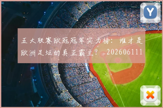 五大联赛欧冠冠军实力榜：谁才是欧洲足坛的真正霸主？_20260611141731