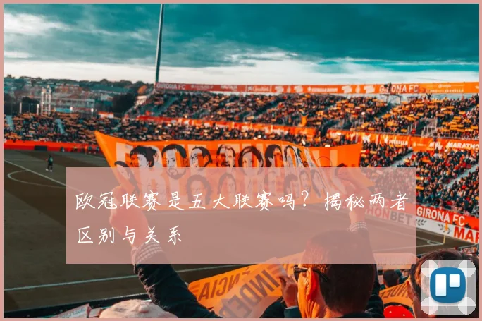 欧冠联赛是五大联赛吗?揭秘两者区别与关系
