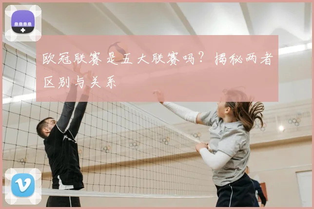 欧冠联赛是五大联赛吗?揭秘两者区别与关系