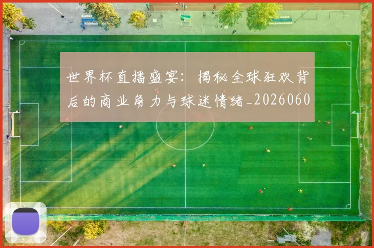 世界杯直播盛宴:揭秘全球狂欢背后的商业角力与球迷情绪_20260609201324
