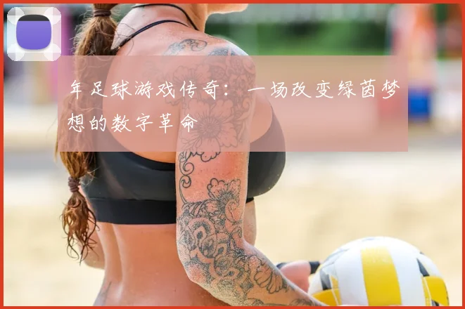 年足球游戏传奇:一场改变绿茵梦想的数字革命