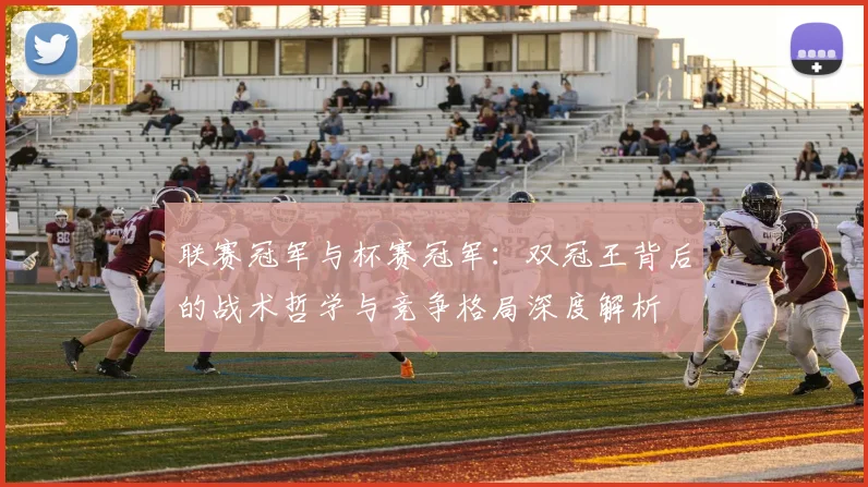 联赛冠军与杯赛冠军：双冠王背后的战术哲学与竞争格局深度解析